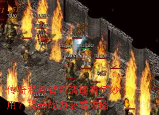 传奇私服背包清理有何妙用?提升战力必看攻略 传奇私服背包清理有何妙用?提升战力必看攻略