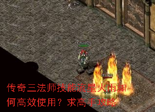 传奇三法师技能流星火雨如何高效使用?求高手攻略 传奇三法师技能流星火雨如何高效使用?求高手攻略