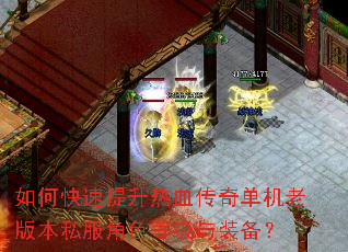 如何快速提升热血传奇单机老版本私服角色等级与装备? 如何快速提升热血传奇单机老版本私服角色等级与装备?