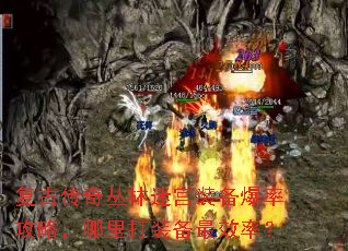 复古传奇丛林迷宫装备爆率攻略,哪里打装备最效率? 复古传奇丛林迷宫装备爆率攻略,哪里打装备最效率?