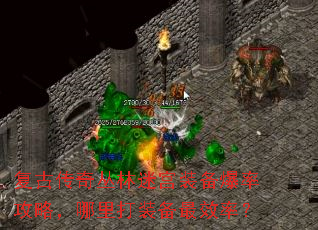 复古传奇丛林迷宫装备爆率攻略,哪里打装备最效率? 复古传奇丛林迷宫装备爆率攻略,哪里打装备最效率?