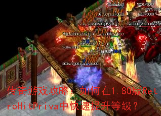 传奇游戏攻略:如何在1.80版RetroHitPriva中快速提升等级? 传奇游戏攻略:如何在1.80版RetroHitPriva中快速提升等级?