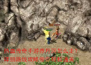 热血传奇手游赤月洞怎么走?详细路线攻略带你轻松通关 热血传奇手游赤月洞怎么走?详细路线攻略带你轻松通关