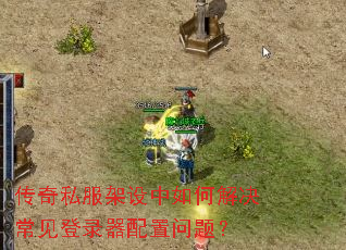 传奇私服架设中如何解决常见登录器配置问题? 传奇私服架设中如何解决常见登录器配置问题?