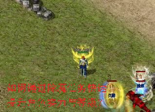 如何通过除魔任务快速提升角色实力与等级? 如何通过除魔任务快速提升角色实力与等级?
