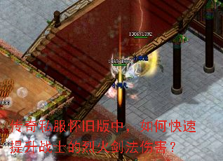 传奇私服怀旧版中,如何快速提升战士的烈火剑法伤害? 传奇私服怀旧版中,如何快速提升战士的烈火剑法伤害?