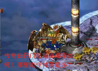 传奇白日门祝福油爆率如何?哪里刷怪掉落最多? 传奇白日门祝福油爆率如何?哪里刷怪掉落最多?