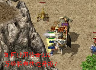 如何使用传奇300万经验卷快速升级? 如何使用传奇300万经验卷快速升级?
