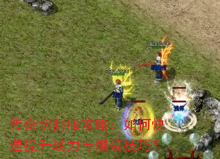 传奇切割服攻略:如何快速提升战力与爆装技巧? 传奇切割服攻略:如何快速提升战力与爆装技巧?