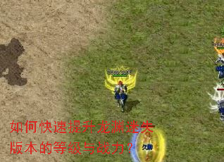 如何快速提升龙渊迷失版本的等级与战力? 如何快速提升龙渊迷失版本的等级与战力?