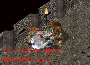 如何快速提升龙渊迷失版本的等级与战力? 如何快速提升龙渊迷失版本的等级与战力?
