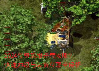 2024传奇新服开荒攻略?快速冲级与装备获取全解析 2024传奇新服开荒攻略?快速冲级与装备获取全解析