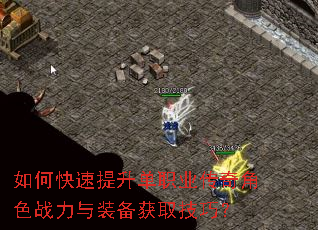 如何快速提升单职业传奇角色战力与装备获取技巧? 如何快速提升单职业传奇角色战力与装备获取技巧?