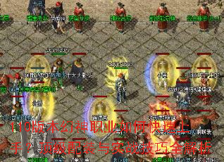 110版本幻神职业如何快速上手?顶级配装与实战技巧全解析 110版本幻神职业如何快速上手?顶级配装与实战技巧全解析