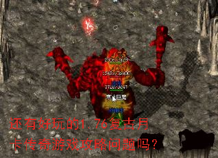 还有好玩的1.76复古月卡传奇游戏攻略问题吗? 还有好玩的1.76复古月卡传奇游戏攻略问题吗?