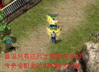 谁说只有法师才需提升防御?传奇全职业防御攻略大揭秘 谁说只有法师才需提升防御?传奇全职业防御攻略大揭秘